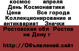 1.1) космос : 12 апреля - День Космонавтики › Цена ­ 49 - Все города Коллекционирование и антиквариат » Значки   . Ростовская обл.,Ростов-на-Дону г.